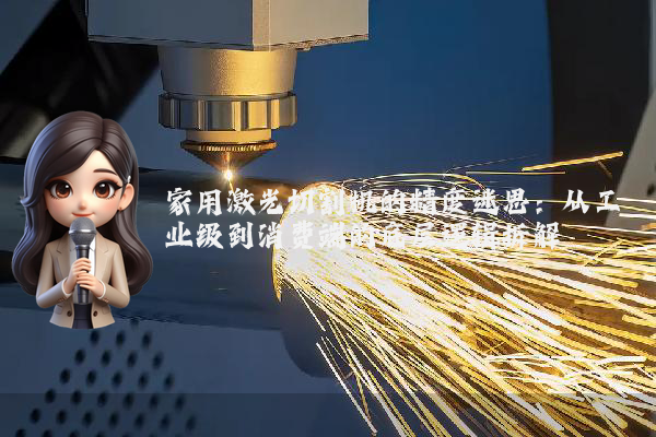 家用激光切割机的精度迷思:从工业级到消费端的底层逻辑拆解