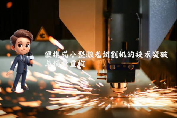 便携式小型激光切割机的技术突破与场景重构