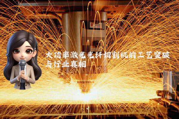 大功率激光光纤切割机的工艺突破与行业真相