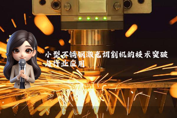 小型不锈钢激光切割机的技术突破与行业应用